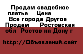 Продам свадебное платье  › Цена ­ 4 000 - Все города Другое » Продам   . Ростовская обл.,Ростов-на-Дону г.